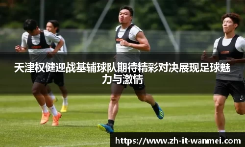 天津权健迎战基辅球队期待精彩对决展现足球魅力与激情