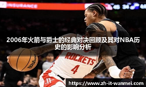 2006年火箭与爵士的经典对决回顾及其对NBA历史的影响分析