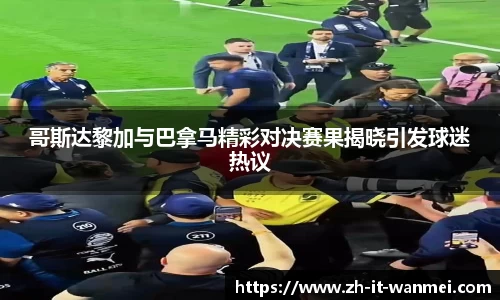 哥斯达黎加与巴拿马精彩对决赛果揭晓引发球迷热议