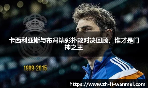 卡西利亚斯与布冯精彩扑救对决回顾，谁才是门神之王