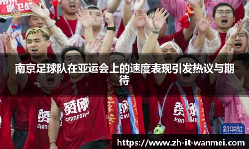 南京足球队在亚运会上的速度表现引发热议与期待