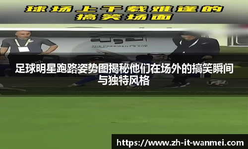 足球明星跑路姿势图揭秘他们在场外的搞笑瞬间与独特风格