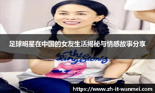 足球明星在中国的女友生活揭秘与情感故事分享